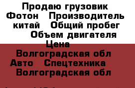 Продаю грузовик Фотон › Производитель ­ китай › Общий пробег ­ 350 › Объем двигателя ­ 2 800 › Цена ­ 500 000 - Волгоградская обл. Авто » Спецтехника   . Волгоградская обл.